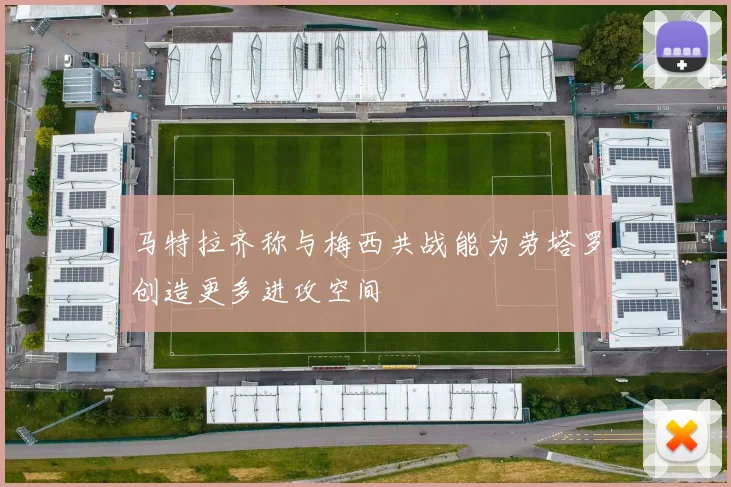 马特拉齐称与梅西共战能为劳塔罗创造更多进攻空间