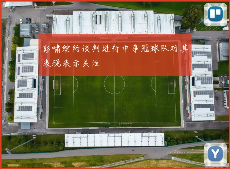 彭啸续约谈判进行中争冠球队对其表现表示关注