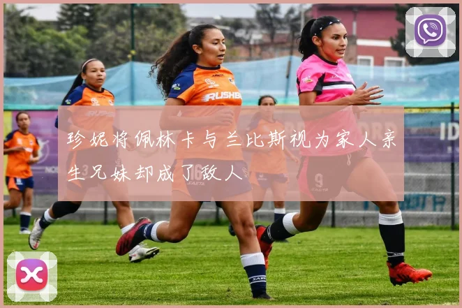 珍妮将佩林卡与兰比斯视为家人亲生兄妹却成了敌人