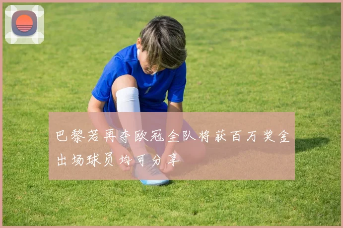 巴黎若再夺欧冠全队将获百万奖金出场球员均可分享