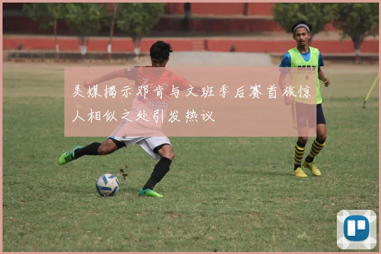 美媒揭示邓肯与文班季后赛首旅惊人相似之处引发热议