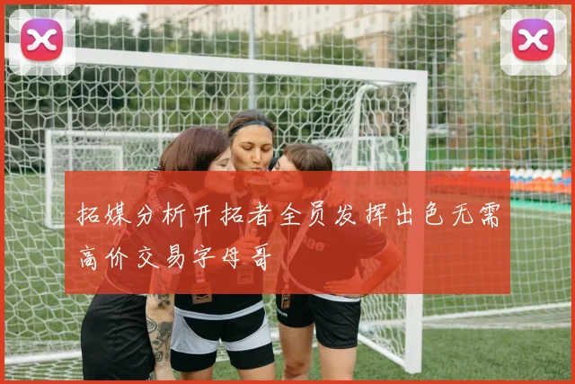拓媒分析开拓者全员发挥出色无需高价交易字母哥
