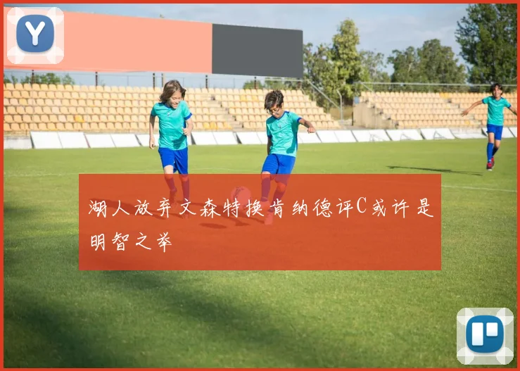 湖人放弃文森特换肯纳德评C或许是明智之举