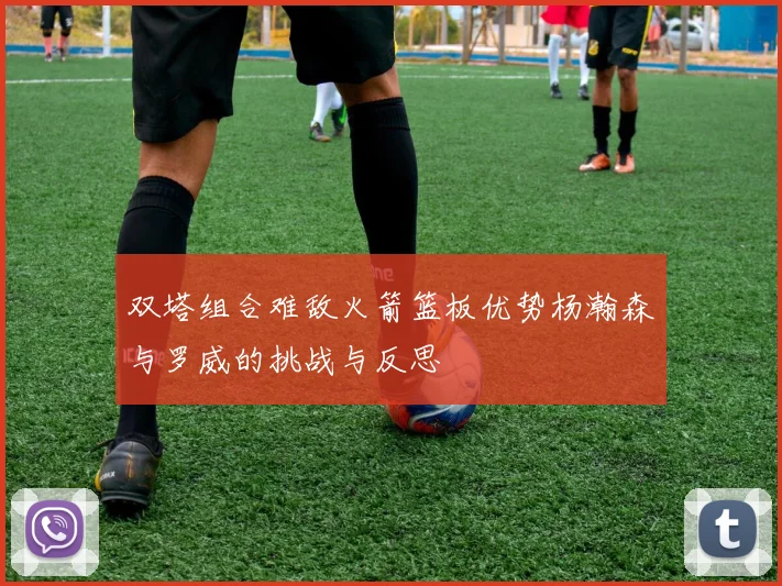 双塔组合难敌火箭篮板优势杨瀚森与罗威的挑战与反思