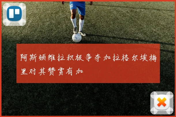 阿斯顿维拉积极争夺加拉格尔埃梅里对其赞赏有加
